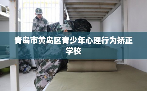 青岛市黄岛区青少年心理行为矫正学校