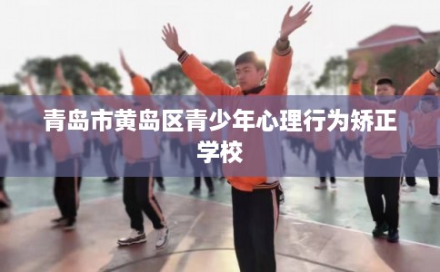 青岛市黄岛区青少年心理行为矫正学校