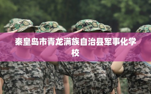 秦皇岛市青龙满族自治县军事化学校 秦皇岛市青龙满族自治县军事化学校