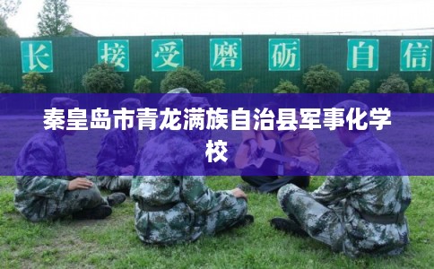 秦皇岛市青龙满族自治县军事化学校 秦皇岛市青龙满族自治县军事化学校