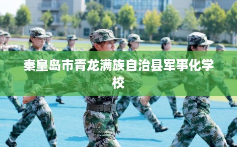 秦皇岛市青龙满族自治县军事化学校 秦皇岛市青龙满族自治县军事化学校