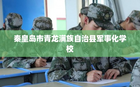 秦皇岛市青龙满族自治县军事化学校