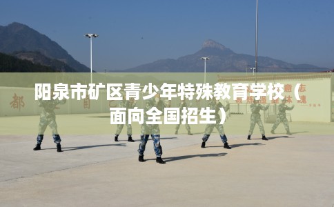 阳泉市矿区青少年特殊教育学校（面向全国招生）