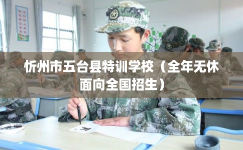 忻州市五台县特训学校(全年无休面向全国招生) 忻州市五台县特训学校(全年无休面向全国招生)