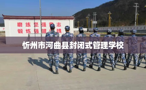 忻州市河曲县封闭式管理学校 忻州市河曲县封闭式管理学校
