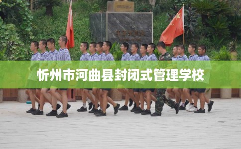 忻州市河曲县封闭式管理学校 忻州市河曲县封闭式管理学校