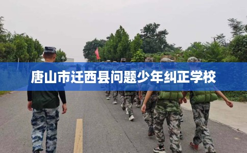 唐山市迁西县问题少年纠正学校