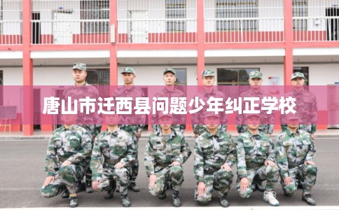 唐山市迁西县问题少年纠正学校