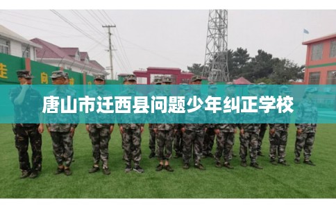 唐山市迁西县问题少年纠正学校