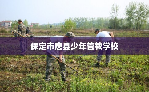 保定市唐县少年管教学校 保定市唐县少年管教学校