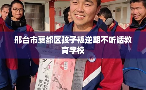 邢台市襄都区孩子叛逆期不听话教育学校