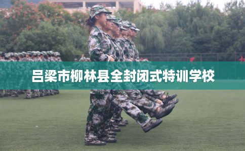 吕梁市柳林县全封闭式特训学校