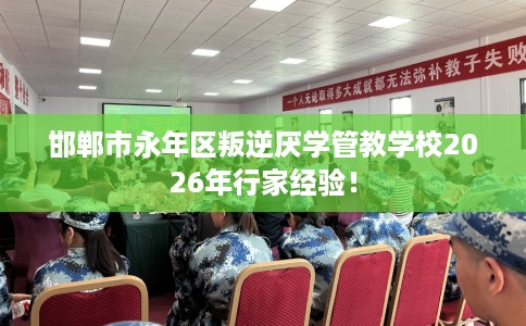 邯郸市永年区叛逆厌学管教学校2026年行家经验！