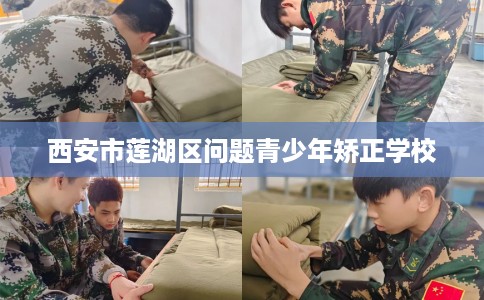西安市莲湖区问题青少年矫正学校 西安市莲湖区问题青少年矫正学校