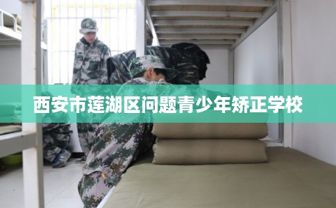 西安市莲湖区问题青少年矫正学校 西安市莲湖区问题青少年矫正学校