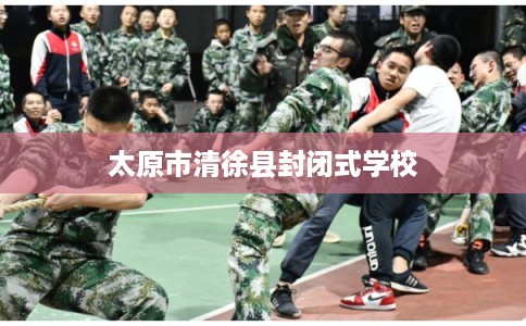 太原市清徐县封闭式学校