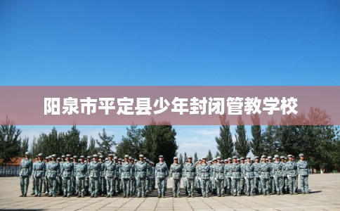 阳泉市平定县少年封闭管教学校