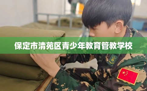 保定市清苑区青少年教育管教学校 保定市清苑区青少年教育管教学校