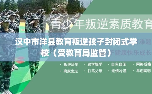 汉中市洋县教育叛逆孩子封闭式学校（受教育局监管）
