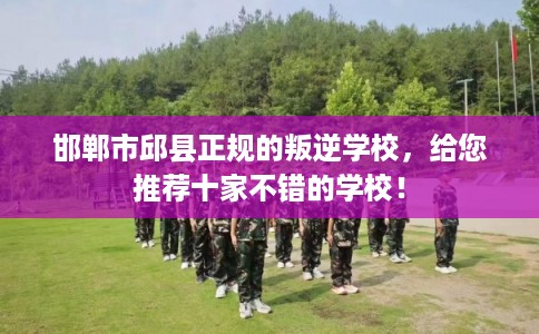 邯郸市邱县正规的叛逆学校，给您推荐十家不错的学校！