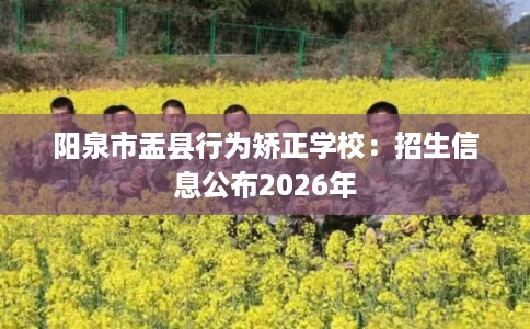 阳泉市盂县行为矫正学校：招生信息公布2026年