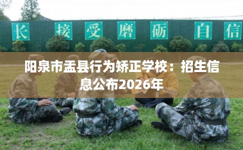 阳泉市盂县行为矫正学校：招生信息公布2026年