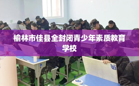 榆林市佳县全封闭青少年素质教育学校