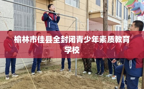 榆林市佳县全封闭青少年素质教育学校