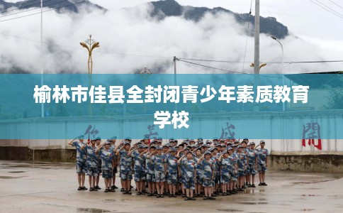 榆林市佳县全封闭青少年素质教育学校