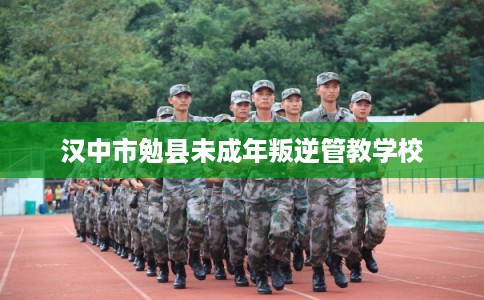 汉中市勉县未成年叛逆管教学校 汉中市勉县未成年叛逆管教学校