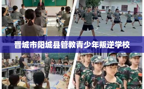 晋城市阳城县管教青少年叛逆学校 晋城市阳城县管教青少年叛逆学校