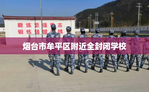 烟台市牟平区附近全封闭学校