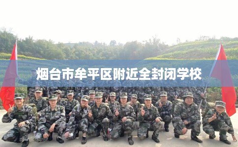 烟台市牟平区附近全封闭学校