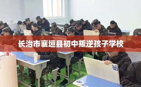 长治市襄垣县初中叛逆孩子学校 长治市襄垣县初中叛逆孩子学校