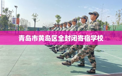 青岛市黄岛区全封闭寄宿学校