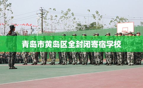 青岛市黄岛区全封闭寄宿学校