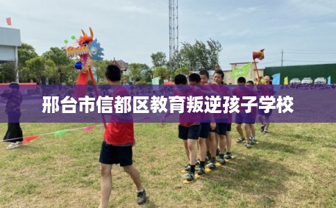 邢台市信都区教育叛逆孩子学校 邢台市信都区教育叛逆孩子学校