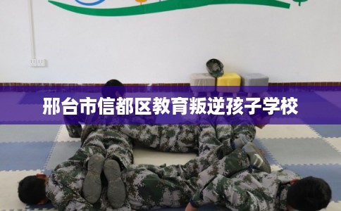 邢台市信都区教育叛逆孩子学校 邢台市信都区教育叛逆孩子学校