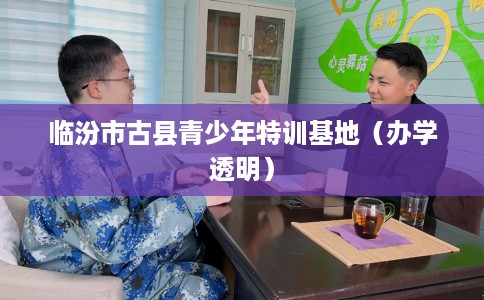 临汾市古县青少年特训基地（办学透明）