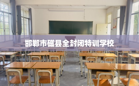 邯郸市磁县全封闭特训学校