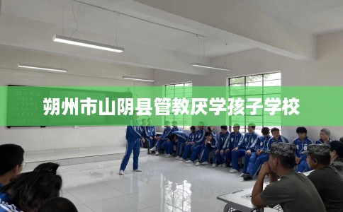 朔州市山阴县管教厌学孩子学校