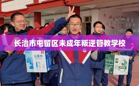 长治市屯留区未成年叛逆管教学校