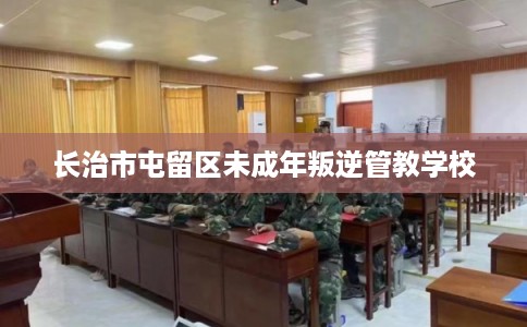 长治市屯留区未成年叛逆管教学校