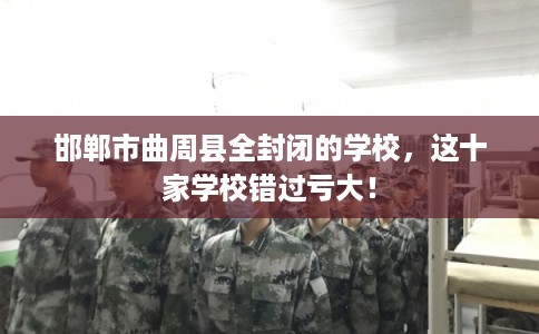 邯郸市曲周县全封闭的学校，这十家学校错过亏大！