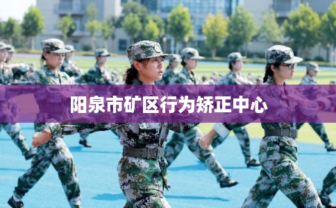 阳泉市矿区行为矫正中心 阳泉市矿区行为矫正中心