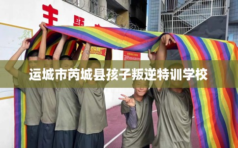 运城市芮城县孩子叛逆特训学校