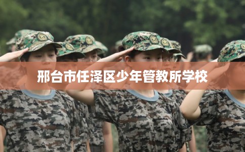 邢台市任泽区少年管教所学校 邢台市任泽区少年管教所学校