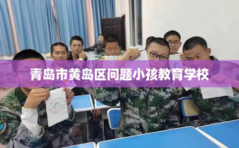 青岛市黄岛区问题小孩教育学校
