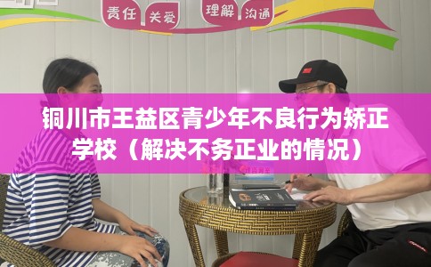 铜川市王益区青少年不良行为矫正学校（解决不务正业的情况）