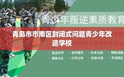 青岛市市南区封闭式问题青少年改造学校 青岛市市南区封闭式问题青少年改造学校